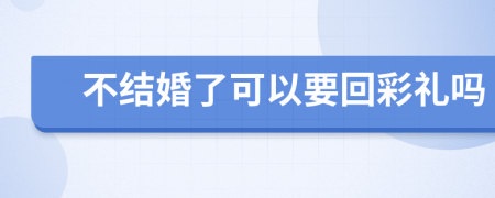 不结婚了可以要回彩礼吗