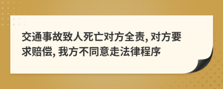 交通事故致人死亡对方全责, 对方要求赔偿, 我方不同意走法律程序