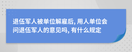 退伍军人被单位解雇后, 用人单位会问退伍军人的意见吗, 有什么规定