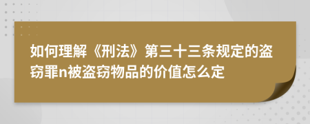 如何理解《刑法》第三十三条规定的盗窃罪n被盗窃物品的价值怎么定