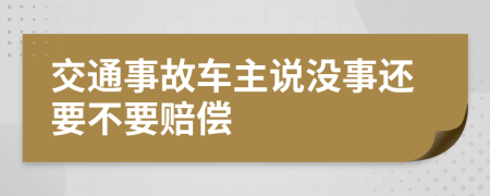 交通事故车主说没事还要不要赔偿