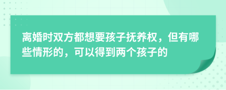 离婚时双方都想要孩子抚养权，但有哪些情形的，可以得到两个孩子的