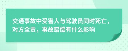 交通事故中受害人与驾驶员同时死亡，对方全责，事故赔偿有什么影响