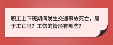 职工上下班期间发生交通事故死亡，属于工亡吗？工伤的情形有哪些？