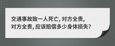 交通事故致一人死亡, 对方全责, 对方全责, 应该赔偿多少身体损失?