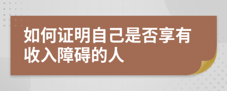 如何证明自己是否享有收入障碍的人