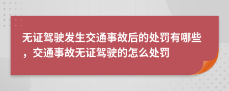 无证驾驶发生交通事故后的处罚有哪些，交通事故无证驾驶的怎么处罚