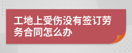 工地上受伤没有签订劳务合同怎么办