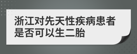 浙江对先天性疾病患者是否可以生二胎