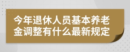 今年退休人员基本养老金调整有什么最新规定