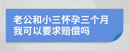 老公和小三怀孕三个月我可以要求赔偿吗