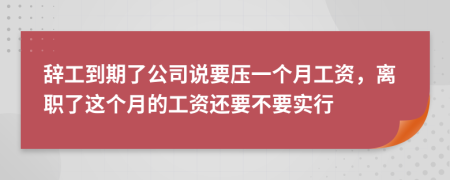 辞工到期了公司说要压一个月工资，离职了这个月的工资还要不要实行