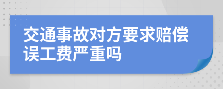 交通事故对方要求赔偿误工费严重吗