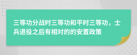 三等功分战时三等功和平时三等功，士兵退役之后有相对的的安置政策