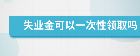 失业金可以一次性领取吗