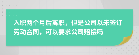 入职两个月后离职，但是公司以未签订劳动合同，可以要求公司赔偿吗