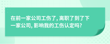 在前一家公司工伤了, 离职了到了下一家公司, 影响我的工伤认定吗?