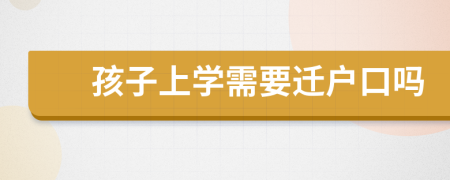 孩子上学需要迁户口吗