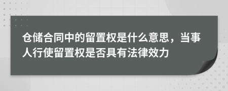 仓储合同中的留置权是什么意思，当事人行使留置权是否具有法律效力