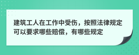 建筑工人在工作中受伤，按照法律规定可以要求哪些赔偿，有哪些规定