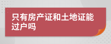 只有房产证和土地证能过户吗