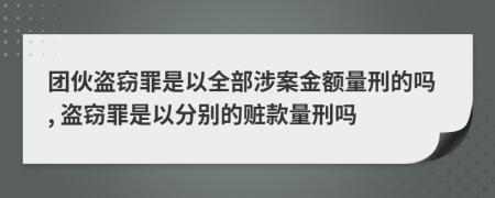 团伙盗窃罪是以全部涉案金额量刑的吗, 盗窃罪是以分别的赃款量刑吗