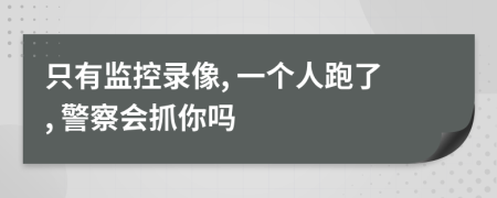 只有监控录像, 一个人跑了, 警察会抓你吗