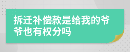 拆迁补偿款是给我的爷爷也有权分吗