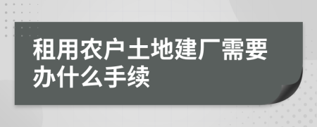 租用农户土地建厂需要办什么手续