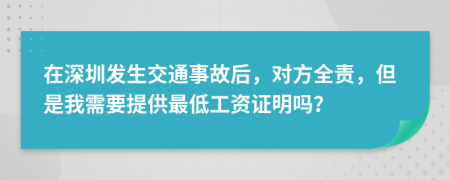 在深圳发生交通事故后，对方全责，但是我需要提供最低工资证明吗？