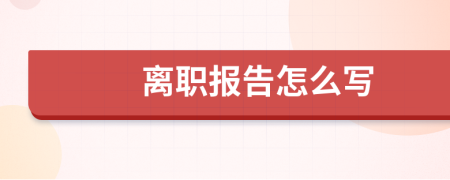 离职报告怎么写