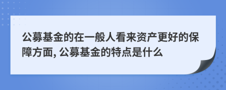 公募基金的在一般人看来资产更好的保障方面, 公募基金的特点是什么