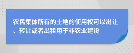 农民集体所有的土地的使用权可以出让、转让或者出租用于非农业建设