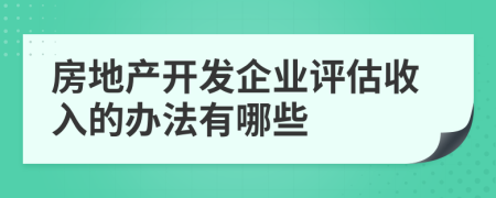 房地产开发企业评估收入的办法有哪些