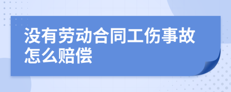 没有劳动合同工伤事故怎么赔偿