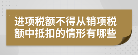 进项税额不得从销项税额中抵扣的情形有哪些