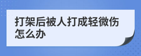 打架后被人打成轻微伤怎么办