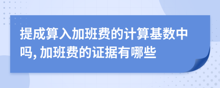 提成算入加班费的计算基数中吗, 加班费的证据有哪些