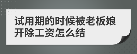 试用期的时候被老板娘开除工资怎么结