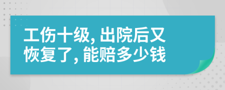 工伤十级, 出院后又恢复了, 能赔多少钱