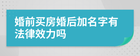 婚前买房婚后加名字有法律效力吗