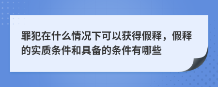 罪犯在什么情况下可以获得假释，假释的实质条件和具备的条件有哪些