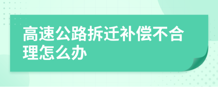 高速公路拆迁补偿不合理怎么办