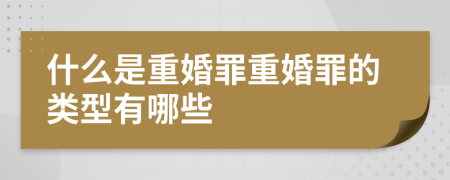 什么是重婚罪重婚罪的类型有哪些