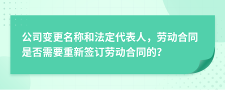 公司变更名称和法定代表人，劳动合同是否需要重新签订劳动合同的？