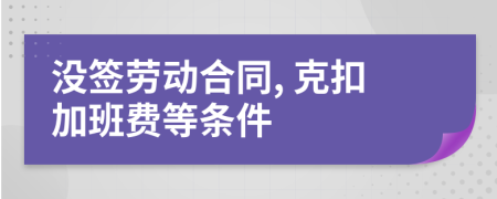 没签劳动合同, 克扣加班费等条件