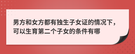 男方和女方都有独生子女证的情况下，可以生育第二个子女的条件有哪