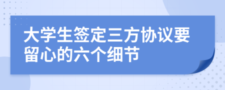 大学生签定三方协议要留心的六个细节