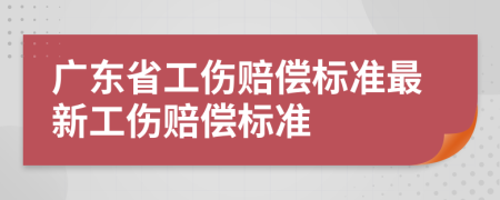 广东省工伤赔偿标准最新工伤赔偿标准