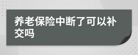 养老保险中断了可以补交吗